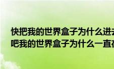 快把我的世界盒子为什么进去总是在正在维修怎么办?（快吧我的世界盒子为什么一直在维护）