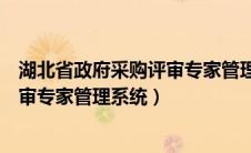 湖北省政府采购评审专家管理系统网址（湖北省政府采购评审专家管理系统）