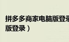 拼多多商家电脑版登录不了（拼多多商家电脑版登录）