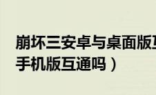 崩坏三安卓与桌面版互通吗（崩坏3桌面版和手机版互通吗）