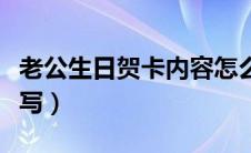 老公生日贺卡内容怎么写（生日贺卡内容怎么写）