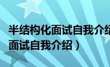 半结构化面试自我介绍不能说什么（半结构化面试自我介绍）