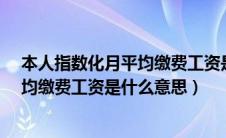 本人指数化月平均缴费工资是什么意思?（本人指数化月平均缴费工资是什么意思）