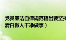 党员廉洁自律规范指出要坚持（党员廉洁自律规范坚持什么清白做人干净做事）