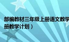 部编教材三年级上册语文教学计划（2019部编三年级语文上册教学计划）