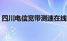 四川电信宽带测速在线（四川电信宽带测速）