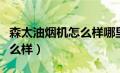 森太油烟机怎么样哪里生产的（森太油烟机怎么样）