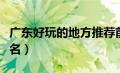 广东好玩的地方推荐前十（广东好玩的景点排名）