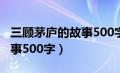 三顾茅庐的故事500字怎么写（三顾茅庐的故事500字）