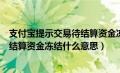 支付宝提示交易待结算资金冻结是什么意思（支付宝交易待结算资金冻结什么意思）