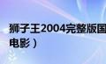 狮子王2004完整版国语（狮子王1994国语版电影）