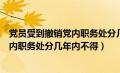 党员受到撤销党内职务处分几年内不得在（党员受到撤销党内职务处分几年内不得）