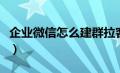 企业微信怎么建群拉客户（企业微信怎么建群）