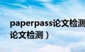 paperpass论文检测报告怎么看（paperyy论文检测）