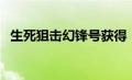 生死狙击幻锋号获得（生死狙击幻锋好号）