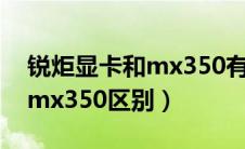 锐炬显卡和mx350有什么区别（锐炬显卡和mx350区别）