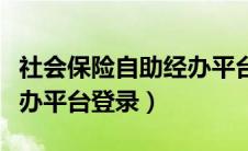 社会保险自助经办平台操作系统（社保自助经办平台登录）