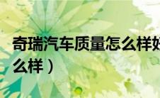 奇瑞汽车质量怎么样好不好（奇瑞汽车质量怎么样）