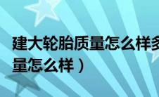 建大轮胎质量怎么样多少钱一个（建大轮胎质量怎么样）