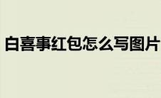 白喜事红包怎么写图片（白喜事红包怎么写）