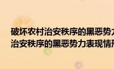 破坏农村治安秩序的黑恶势力表现情形有哪些?（破坏农村治安秩序的黑恶势力表现情形有）