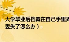 大学毕业后档案在自己手里弄丢了怎么办（大学毕业后档案丢失了怎么办）