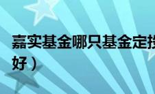 嘉实基金哪只基金定投好（嘉实基金定投哪个好）