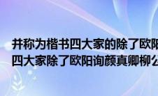 并称为楷书四大家的除了欧阳询柳真颜柳公权还有谁（楷书四大家除了欧阳询颜真卿柳公权还有）