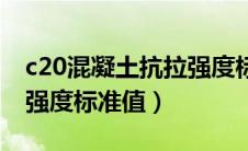 c20混凝土抗拉强度标准值（c20混凝土抗压强度标准值）