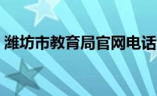 潍坊市教育局官网电话（潍坊市教育局官网）