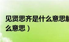 见贤思齐是什么意思解释一下（见贤思齐是什么意思）