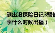 熊出没探险日记3预告（熊出没之探险日记3季什么时候出播）