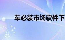 车必装市场软件下载（车必装市场）