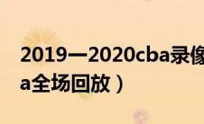 2019一2020cba录像回放（2019一2020cba全场回放）