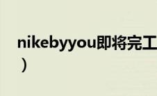 nikebyyou即将完工还要多久（nikebyyou）