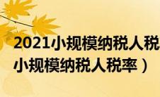 2021小规模纳税人税率是1%还是3%（2021小规模纳税人税率）