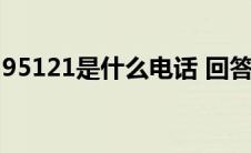 95121是什么电话 回答（95121是什么电话）