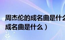 周杰伦的成名曲是什么时候发布的（周杰伦的成名曲是什么）