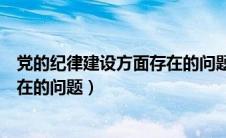 党的纪律建设方面存在的问题及建议（党的纪律建设方面存在的问题）