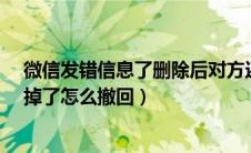 微信发错信息了删除后对方还能看到吗?（微信发错信息删掉了怎么撤回）