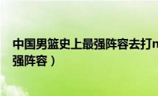 中国男篮史上最强阵容去打nba能赢几场（中国男篮史上最强阵容）