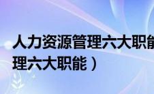 人力资源管理六大职能第一模块（人力资源管理六大职能）