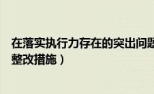 在落实执行力存在的突出问题（执行落实方面存在的问题及整改措施）