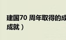 建国70 周年取得的成就（中国建国七十周年成就）