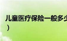 儿童医疗保险一般多少钱一年（儿童医疗保险）