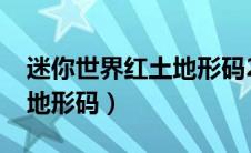 迷你世界红土地形码2023年（迷你世界红土地形码）