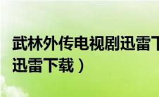 武林外传电视剧迅雷下载地址（武林外传全集迅雷下载）