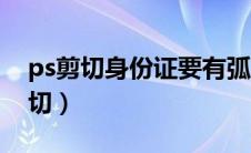 ps剪切身份证要有弧度角（ps身份证圆角裁切）