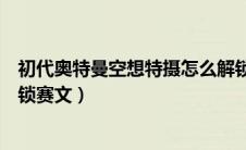 初代奥特曼空想特摄怎么解锁赛文（奥特曼空想特摄怎么解锁赛文）