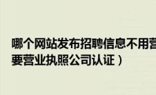 哪个网站发布招聘信息不用营业执照（什么平台发招聘不需要营业执照公司认证）